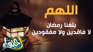 دعاء رمضان اللهم بلغنا رمضان لا فاقدين ولا مفقودين